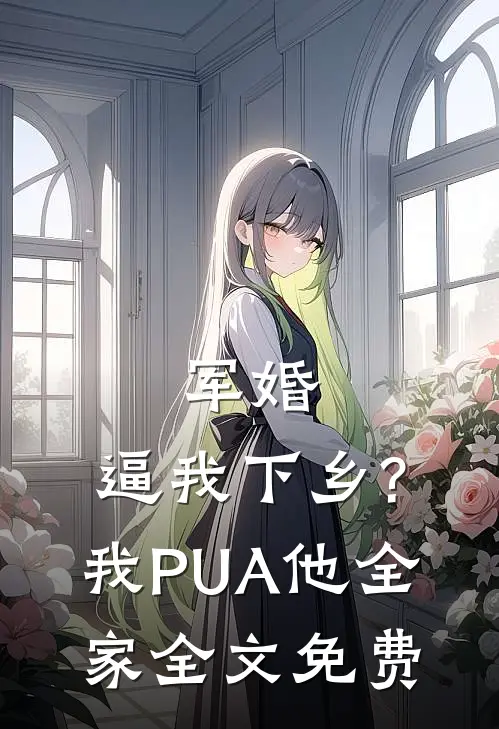 军婚:逼我下乡?我PUA他全家全文免费