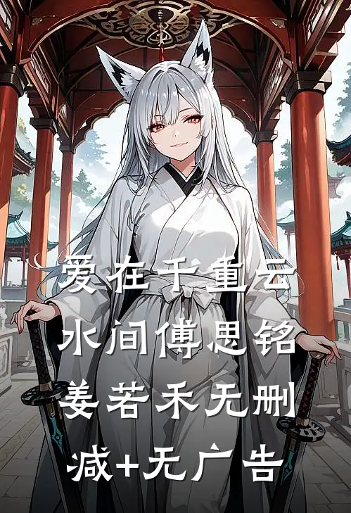 爱在千重云水间傅思铭姜若禾无删减+无广告