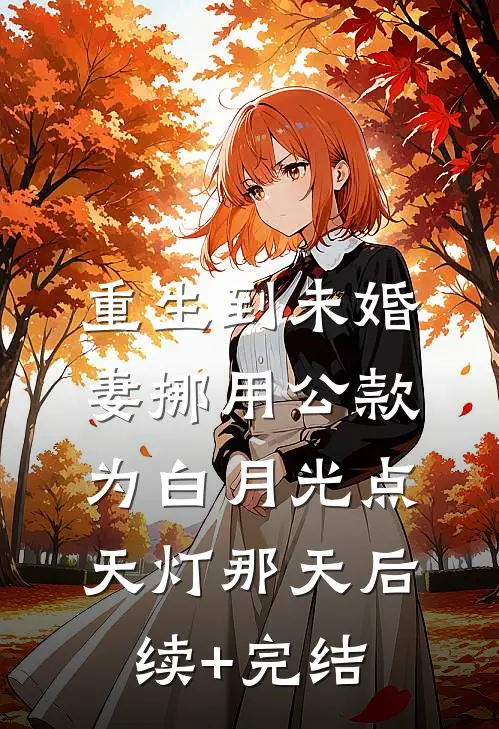 重生到未婚妻挪用公款为白月光点天灯那天后续+完结