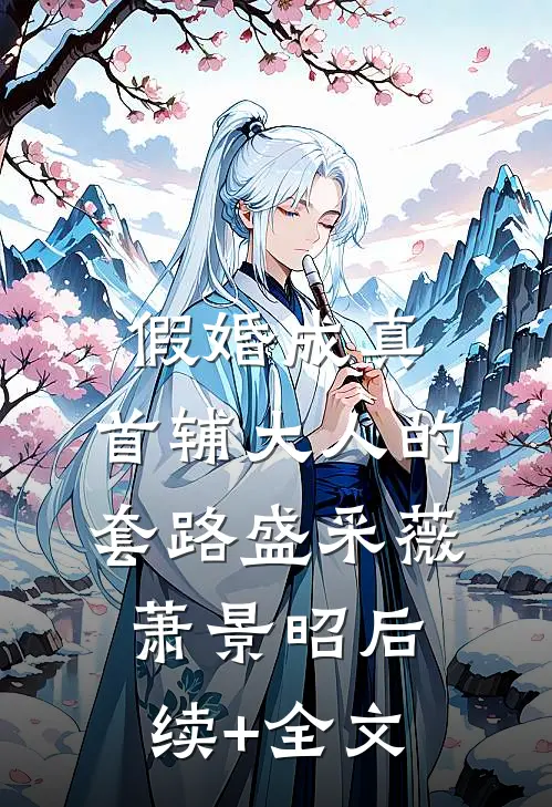 假婚成真：首辅大人的套路盛采薇萧景昭后续+全文
