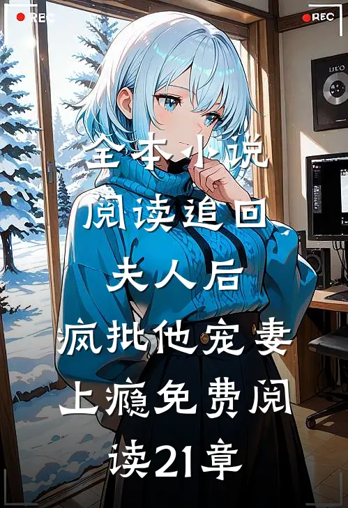 全本小说阅读追回夫人后,疯批他宠妻上瘾免费阅读21章