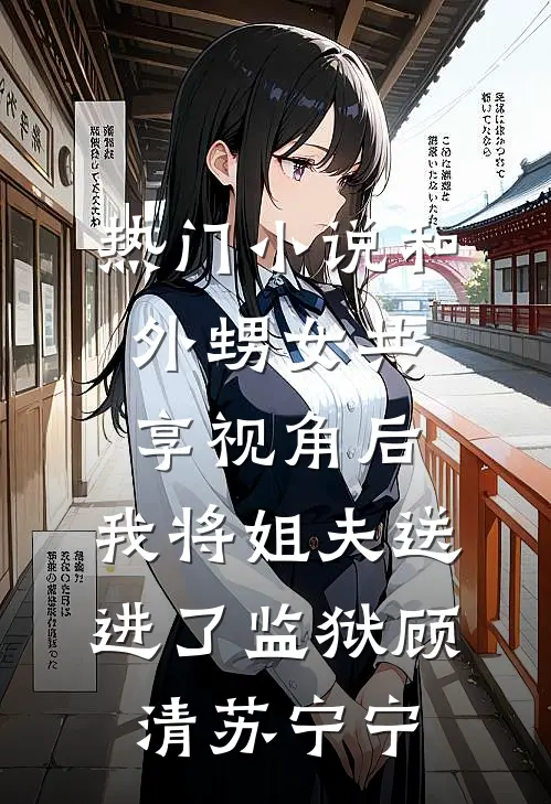 热门小说和外甥女共享视角后，我将姐夫送进了监狱顾清苏宁宁
