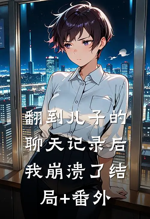 翻到儿子的聊天记录后，我崩溃了结局+番外