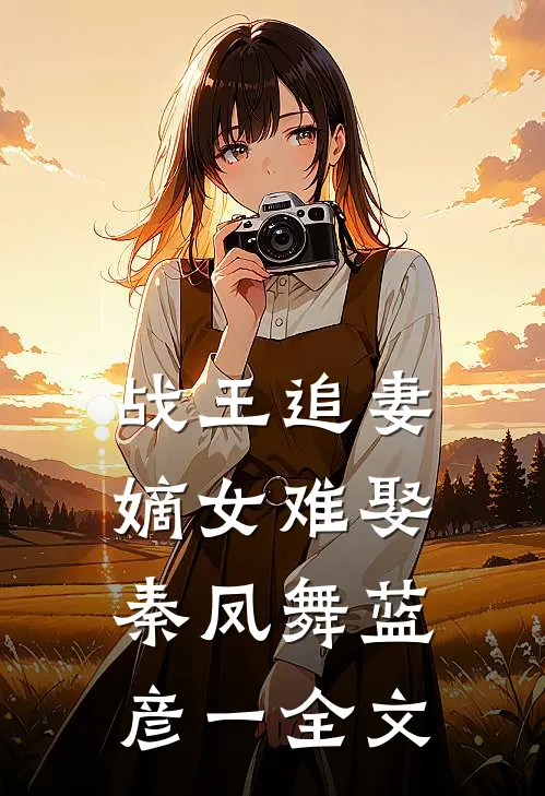 战王追妻：嫡女难娶秦凤舞蓝彦一全文