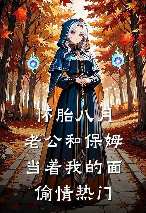 怀胎八月，老公和保姆当着我的面偷情热门