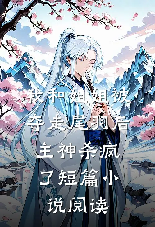 我和姐姐被夺走尾羽后，主神杀疯了短篇小说阅读