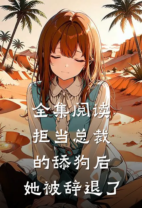 全集阅读拒当总裁的舔狗后，她被辞退了