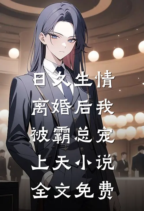 日久生情：离婚后我被霸总宠上天小说全文免费