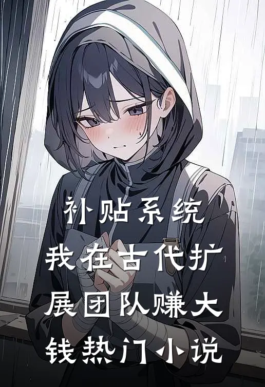 补贴系统：我在古代扩展团队赚大钱热门小说