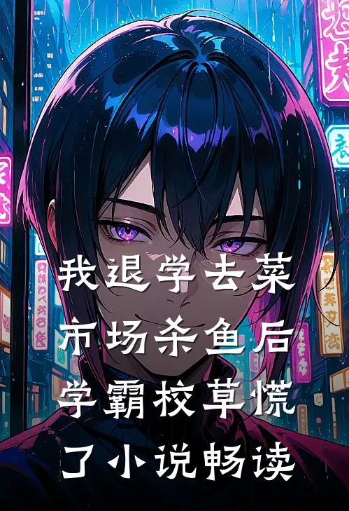 我退学去菜市场杀鱼后，学霸校草慌了小说畅读