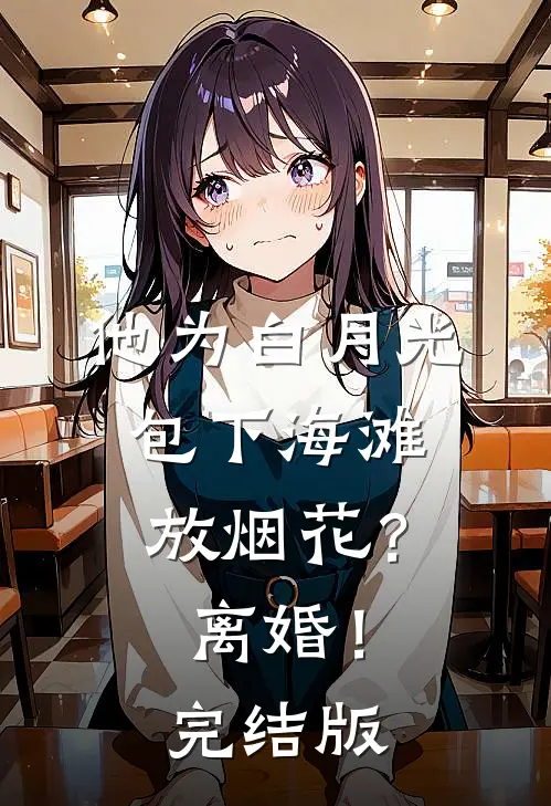 他为白月光包下海滩放烟花？离婚！完结版