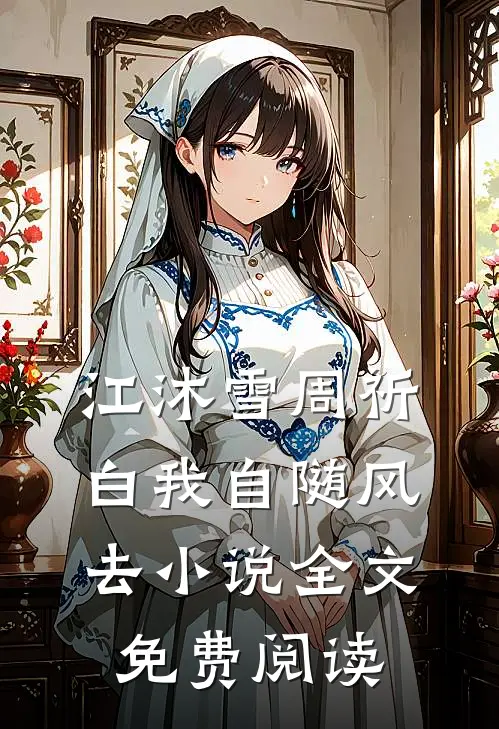 江沐雪周祈白我自随风去小说全文免费阅读