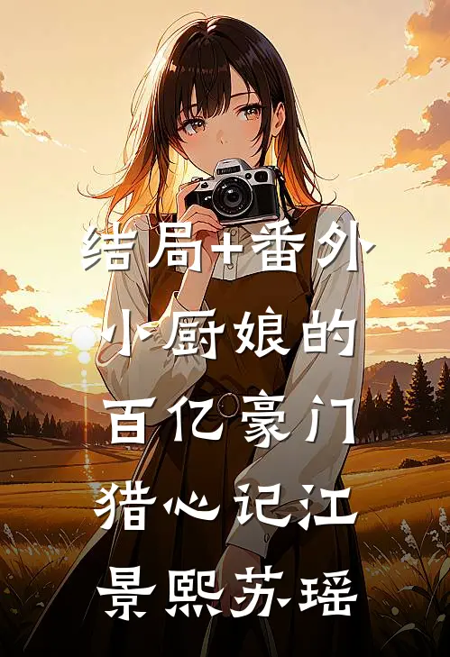 结局+番外小厨娘的百亿豪门猎心记江景熙苏瑶