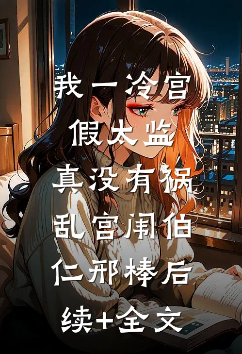 我一冷宫假太监，真没有祸乱宫闱伯仁邢棒后续+全文