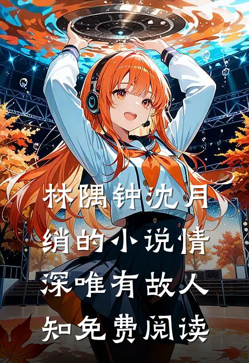 林隅钟沈月绡的小说情深唯有故人知免费阅读