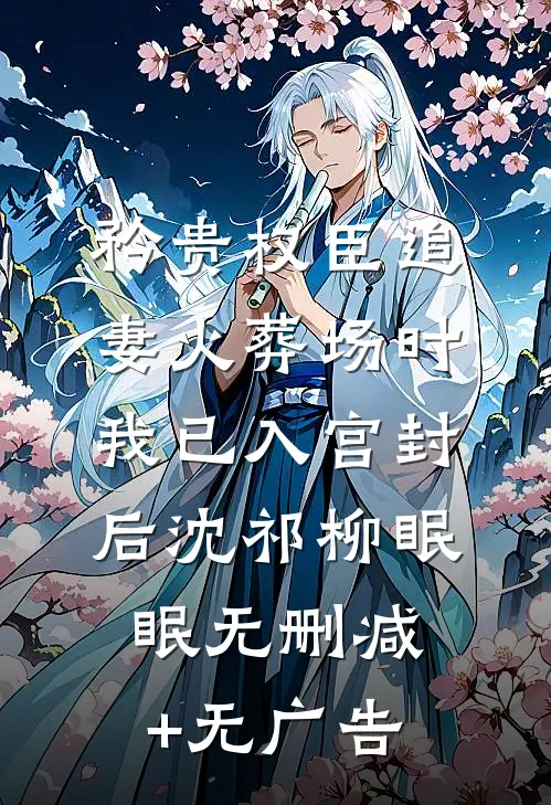 矜贵权臣追妻火葬场时，我已入宫封后沈祁柳眠眠无删减+无广告