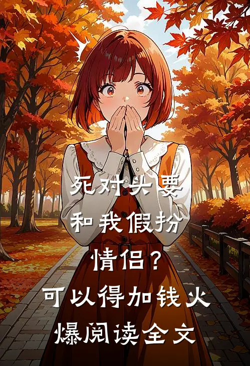 死对头要和我假扮情侣？可以得加钱火爆阅读全文