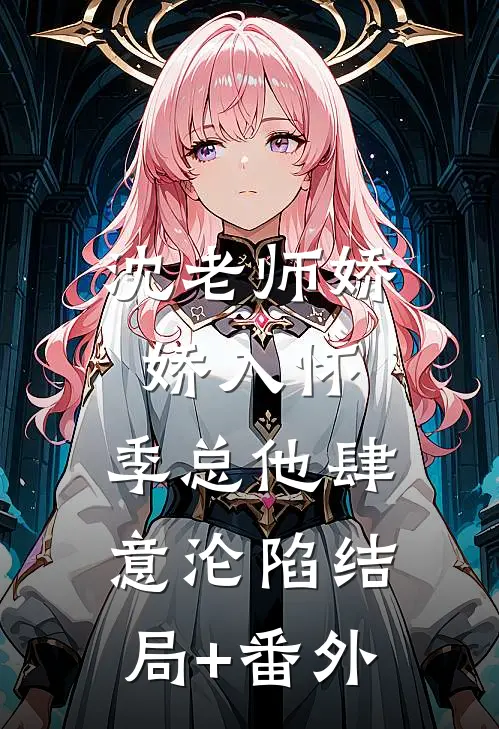 沈老师娇娇入怀，季总他肆意沦陷结局+番外