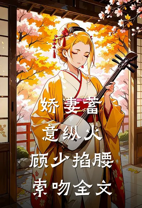娇妻蓄意纵火，顾少掐腰索吻全文