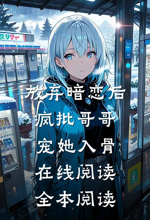 放弃暗恋后，疯批哥哥宠她入骨在线阅读全本阅读