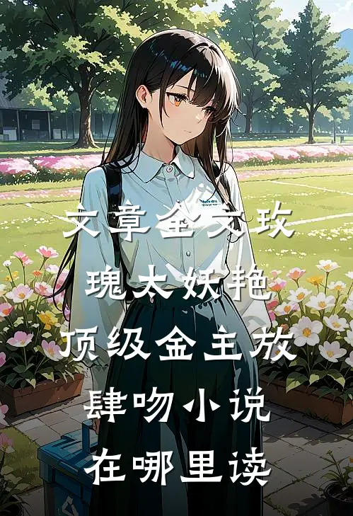 文章全文玫瑰太妖艳,顶级金主放肆吻小说在哪里读