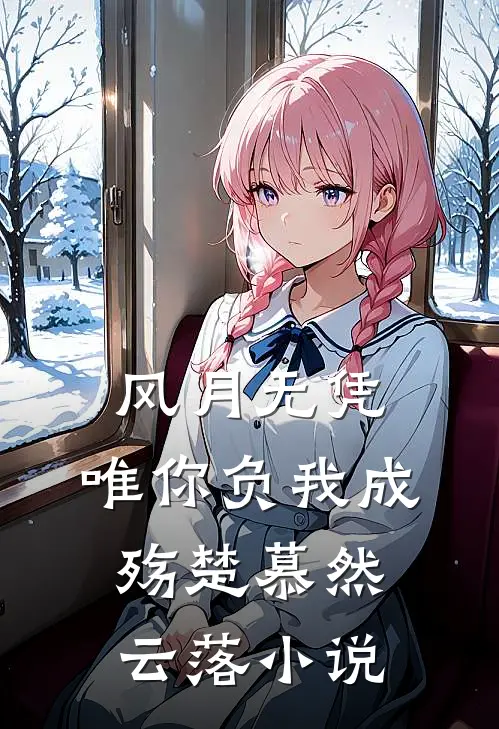 风月无凭，唯你负我成殇楚慕然云落小说