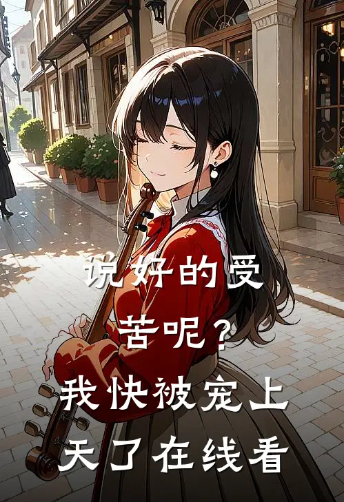 说好的受苦呢？我快被宠上天了在线看