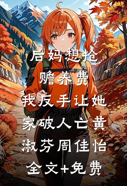 后妈想抢赡养费，我反手让她家破人亡黄淑芬周佳怡全文+免费