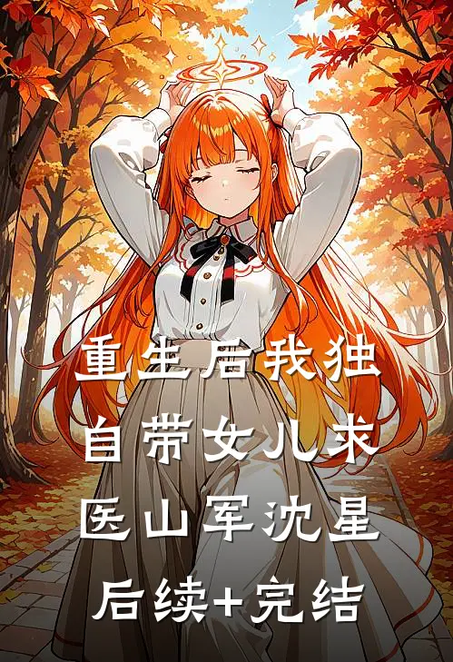 重生后我独自带女儿求医山军沈星后续+完结