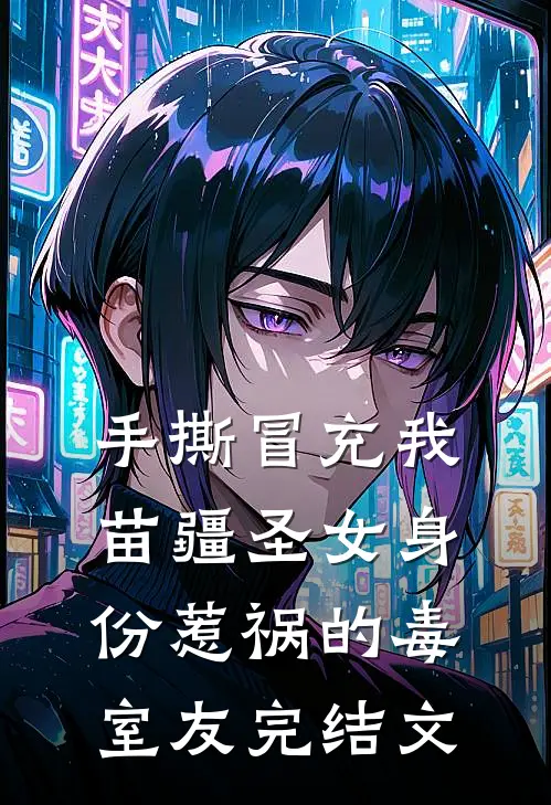 手撕冒充我苗疆圣女身份惹祸的毒室友完结文