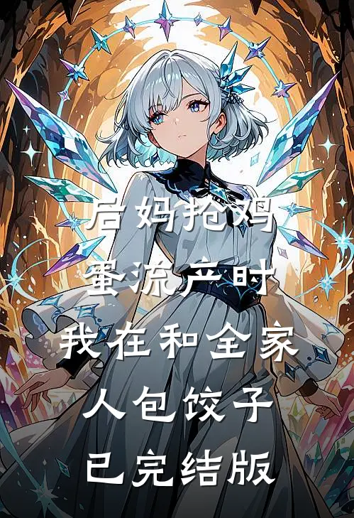 后妈抢鸡蛋流产时，我在和全家人包饺子已完结版