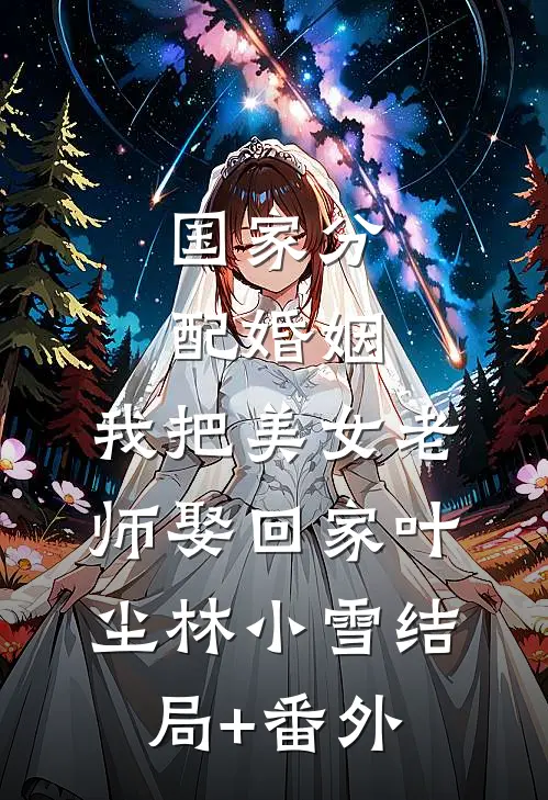 国家分配婚姻，我把美女老师娶回家叶尘林小雪结局+番外