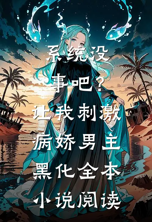 系统没事吧？让我刺激病娇男主黑化全本小说阅读