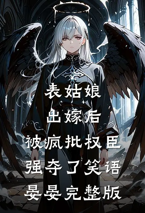 表姑娘出嫁后,被疯批权臣强夺了 笑语晏晏完整版