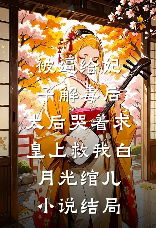 被逼给妃子解毒后，太后哭着求皇上救我白月光绾儿小说结局