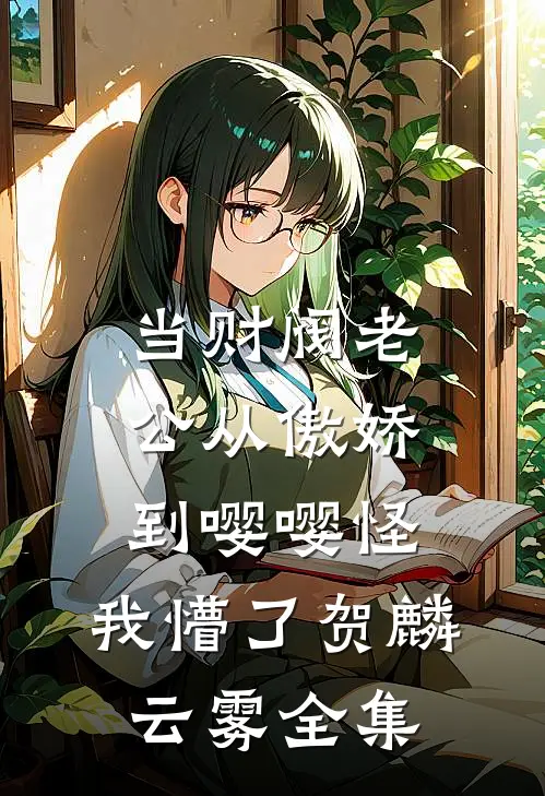 当财阀老公从傲娇到嘤嘤怪，我懵了贺麟云雾全集