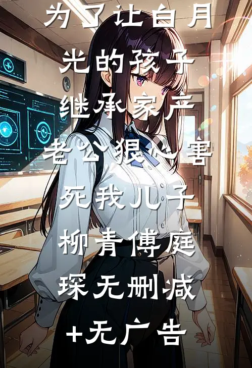 为了让白月光的孩子继承家产，老公狠心害死我儿子柳青傅庭琛无删减+无广告