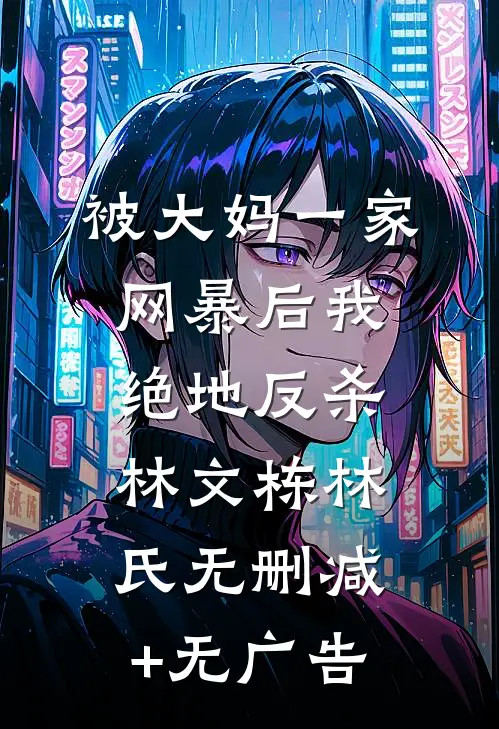 被大妈一家网暴后我绝地反杀林文栋林氏无删减+无广告