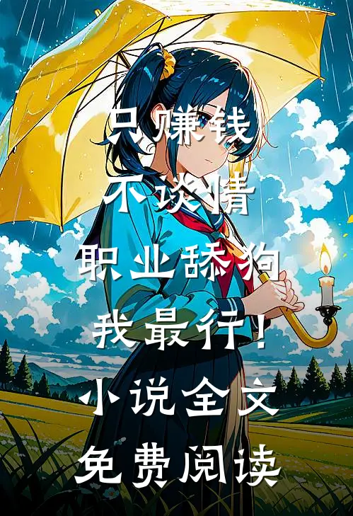 只赚钱不谈情，职业舔狗我最行！小说全文免费阅读