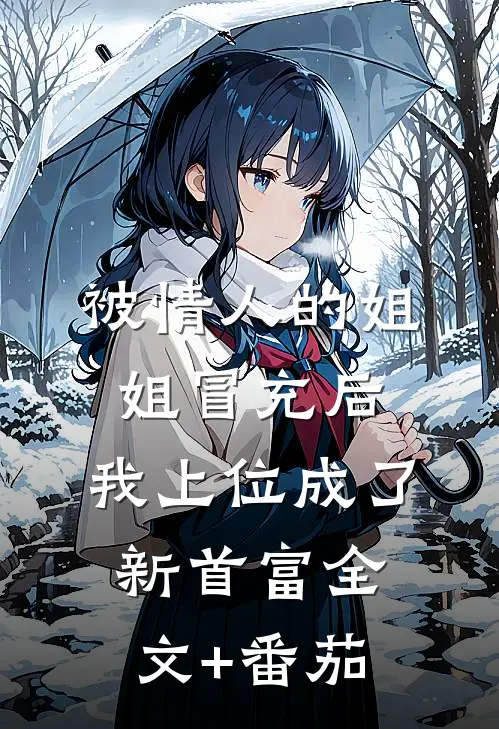 被情人的姐姐冒充后，我上位成了新首富全文+番茄