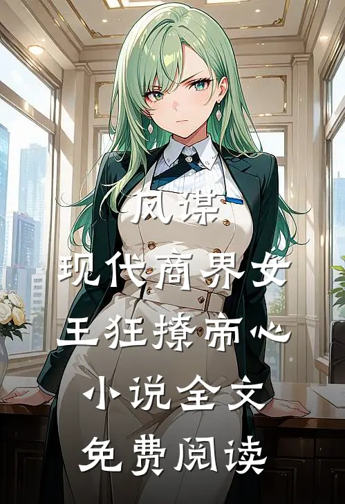 凤谋：现代商界女王狂撩帝心小说全文免费阅读