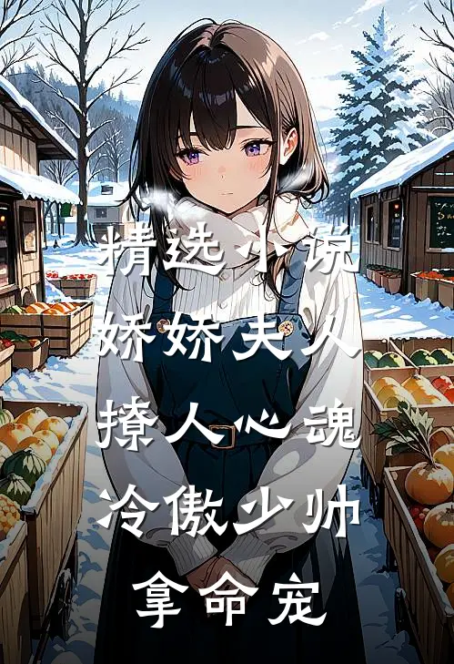 精选小说娇娇夫人撩人心魂，冷傲少帅拿命宠