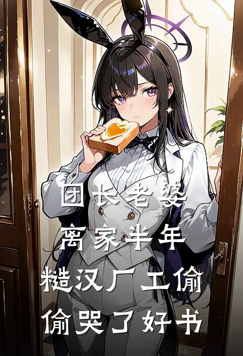 团长老婆离家半年，糙汉厂工偷偷哭了好书