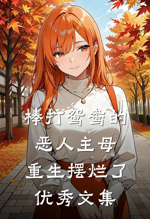 棒打鸳鸯的恶人主母，重生摆烂了优秀文集