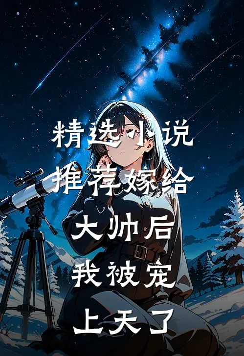 精选小说推荐嫁给大帅后，我被宠上天了