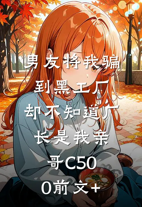 男友将我骗到黑工厂，却不知道厂长是我亲哥C500前文+