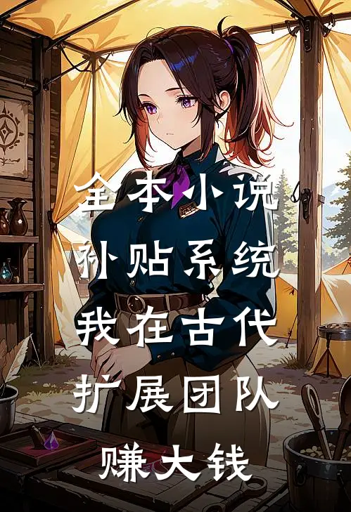 全本小说补贴系统：我在古代扩展团队赚大钱