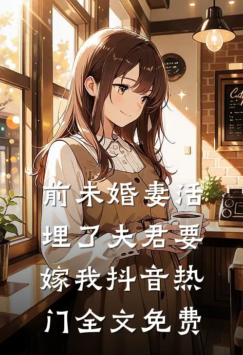 前未婚妻活埋了夫君要嫁我抖音热门全文免费