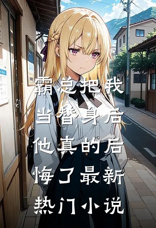 霸总把我当替身后，他真的后悔了最新热门小说