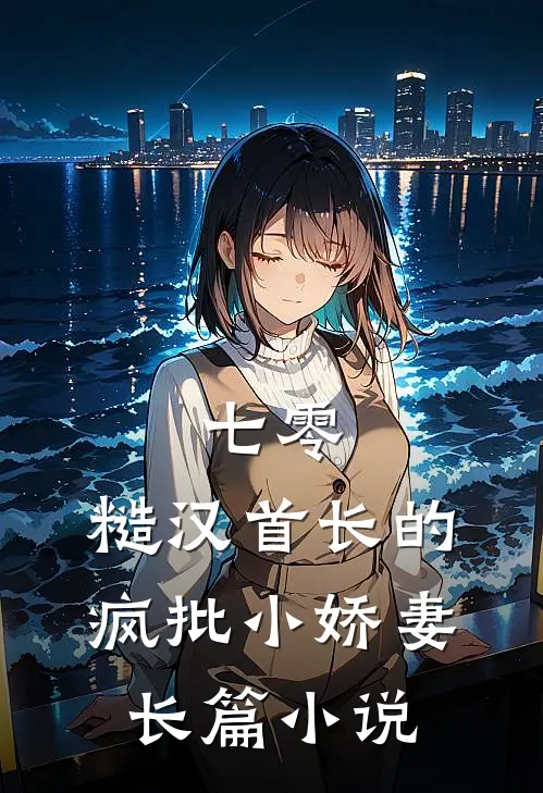 七零：糙汉首长的疯批小娇妻长篇小说
